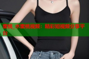 蜜桃_水蜜桃视频：精彩短视频分享平台