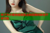 娘子关水蜜桃视频直击鲜甜瞬间体验平家功能