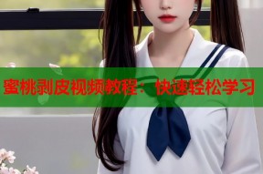 蜜桃剥皮视频教程：快速轻松学习