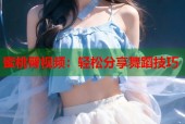 蜜桃臀视频：轻松分享舞蹈技巧