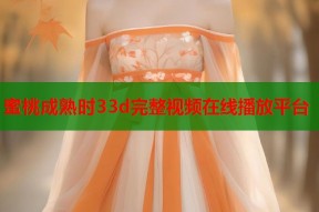 蜜桃成熟时33d完整视频在线播放平台