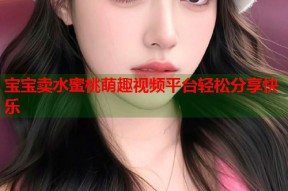 宝宝卖水蜜桃萌趣视频平台轻松分享快乐