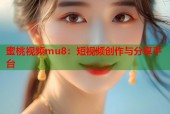 蜜桃视频mu8：短视频创作与分享平台
