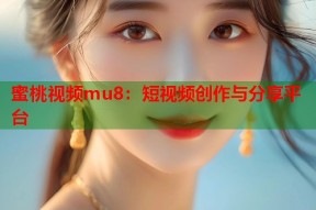 蜜桃视频mu8：短视频创作与分享平台