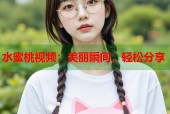 水蜜桃视频：美丽瞬间，轻松分享