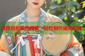 搞怪自拍蜜桃视频，轻松制作搞笑短片