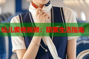 仙儿蜜桃视频：甜蜜生活指南