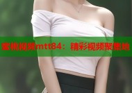 蜜桃视频mtt84：精彩视频聚集地