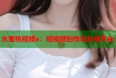 水蜜桃视频a：短视频创作与分享平台