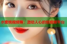 水蜜桃视频臀：激动人心的短视频平台