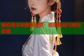 痛得直尖叫蜜桃视频：极限挑战与娱乐集锦