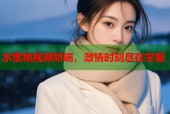 水蜜桃视频娇喘，激情时刻尽在掌握
