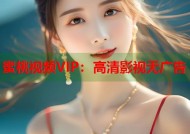 蜜桃视频VIP：高清影视无广告