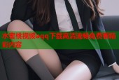 水蜜桃视频aqq下载高清流畅免费看精彩内容