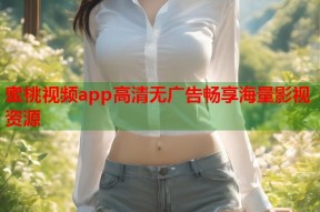 蜜桃视频app高清无广告畅享海量影视资源