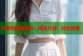 水蜜桃视频老版：精选片源，轻松观看