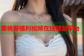 蜜桃臀福利视频在线播放平台