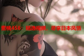 蜜桃456：精选视频，尽享日本风情