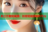 果立方蜜桃视频：创意短视频制作平台
