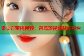 果立方蜜桃视频：创意短视频制作平台