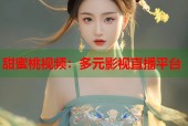 甜蜜桃视频：多元影视直播平台