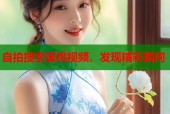 自拍搜索蜜桃视频，发现精彩瞬间