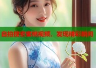 自拍搜索蜜桃视频，发现精彩瞬间