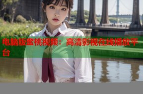 电脑版蜜桃视频：高清影视在线播放平台