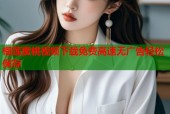 榴莲蜜桃视频下载免费高速无广告轻松保存