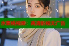 水蜜桃视频：高清影视无广告