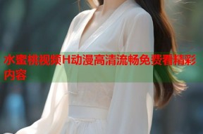 水蜜桃视频H动漫高清流畅免费看精彩内容