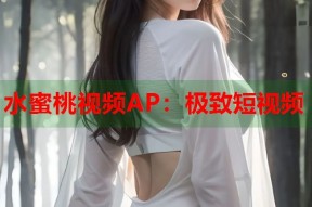 水蜜桃视频AP：极致短视频