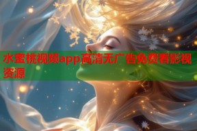 水蜜桃视频app高清无广告免费看影视资源