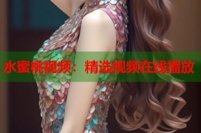 水蜜桃视频：精选视频在线播放