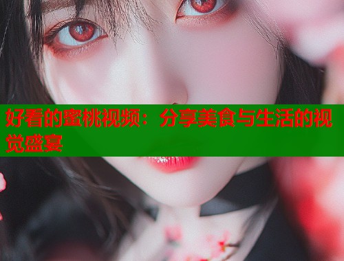 好看的蜜桃视频：分享美食与生活的视觉盛宴  第2张