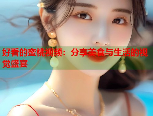 好看的蜜桃视频：分享美食与生活的视觉盛宴  第1张