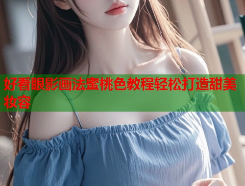 好看眼影画法蜜桃色教程轻松打造甜美妆容  第1张