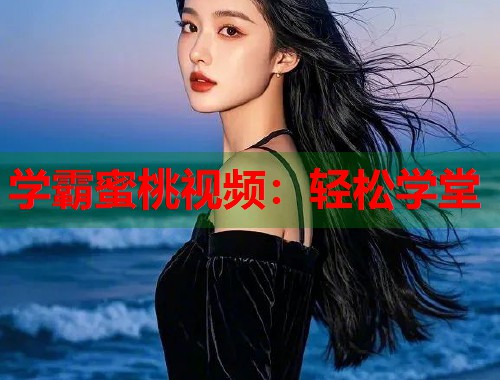 学霸蜜桃视频：轻松学堂  第1张