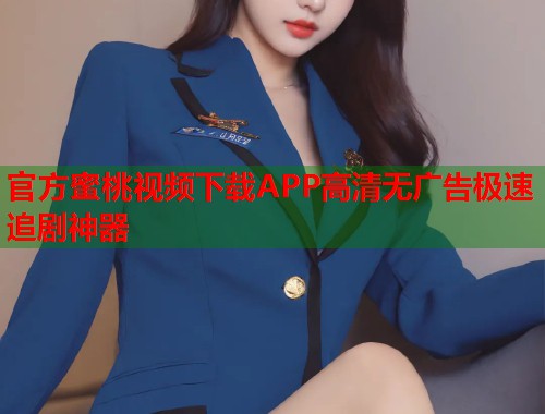 官方蜜桃视频下载APP高清无广告极速追剧神器  第1张