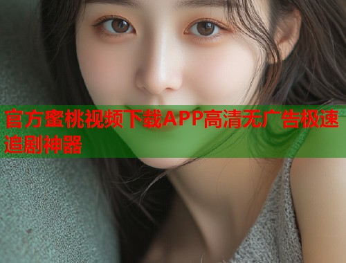 官方蜜桃视频下载APP高清无广告极速追剧神器  第2张