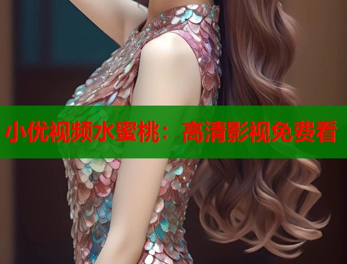 小优视频水蜜桃：高清影视免费看  第1张