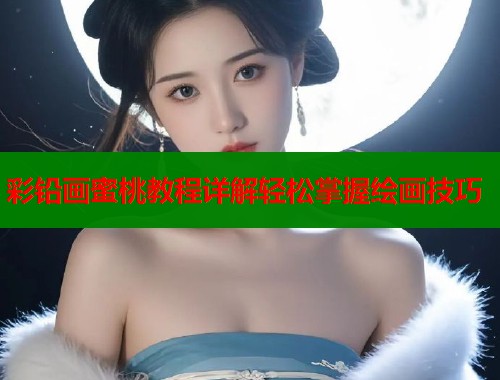 彩铅画蜜桃教程详解轻松掌握绘画技巧  第2张