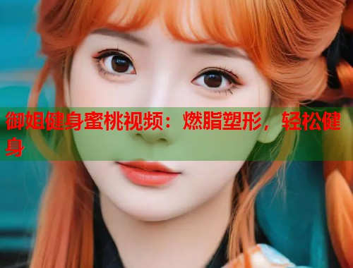 御姐健身蜜桃视频：燃脂塑形，轻松健身  第1张