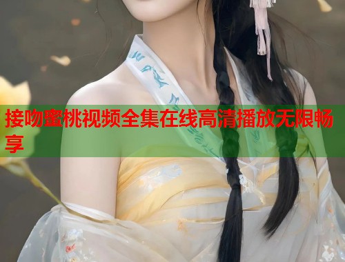接吻蜜桃视频全集在线高清播放无限畅享  第1张