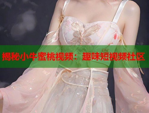 揭秘小牛蜜桃视频：趣味短视频社区  第1张