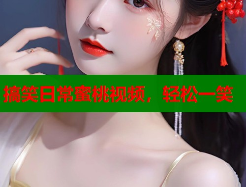 搞笑日常蜜桃视频，轻松一笑  第1张