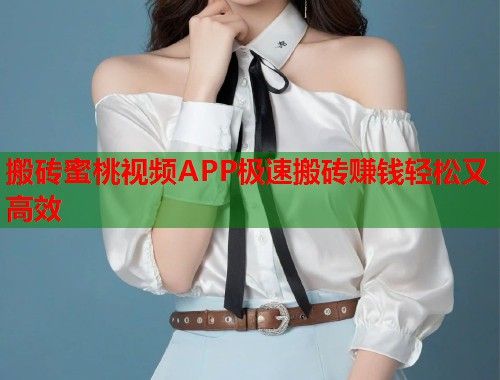 搬砖蜜桃视频APP极速搬砖赚钱轻松又高效  第1张