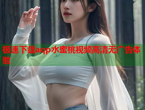 极速下载aqp水蜜桃视频高清无广告体验  第1张