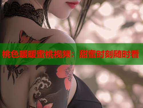 桃色暖暖蜜桃视频：甜蜜时刻随时看  第2张