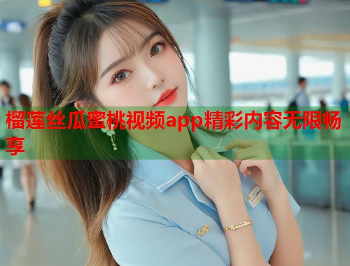 榴莲丝瓜蜜桃视频app精彩内容无限畅享  第2张